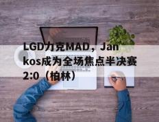 开云体育下载-LGD力克MAD，Jankos成为全场焦点半决赛2:0（柏林）