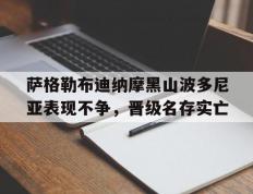 开云体育登录-萨格勒布迪纳摩黑山波多尼亚表现不争，晋级名存实亡的简单介绍