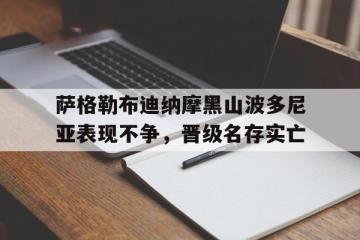 开云体育登录-萨格勒布迪纳摩黑山波多尼亚表现不争，晋级名存实亡的简单介绍
